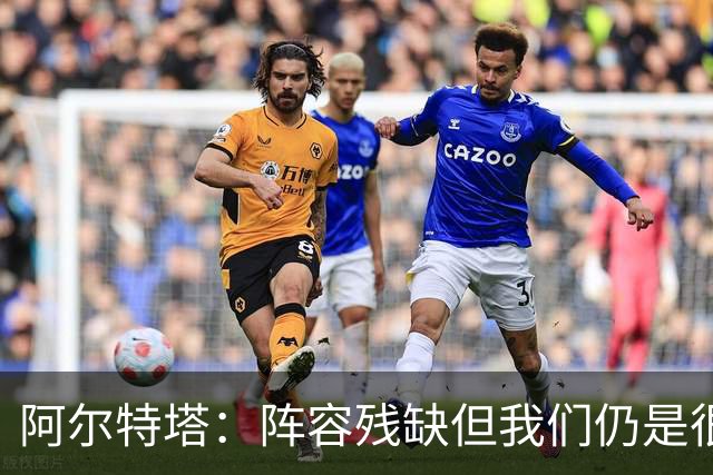 阿尔特塔：阵容残缺但我们仍是很棒的球队